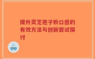 提升灵芝孢子粉口感的有效方法与创新尝试探讨