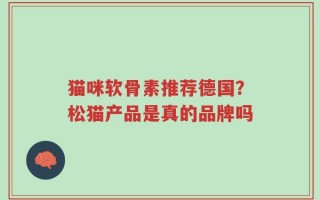 猫咪软骨素推荐德国？松猫产品是真的品牌吗