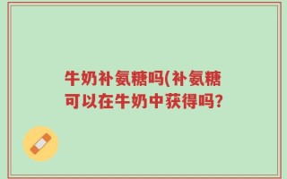 牛奶补氨糖吗(补氨糖可以在牛奶中获得吗？