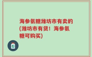 海参氨糖潍坊市有卖的(潍坊市有货！海参氨糖可购买)