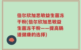 倍尔欣加思敏益生菌冻干粉(倍尔欣加思敏益生菌冻干粉——提高肠道健康的选择)