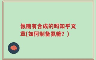 氨糖有合成的吗知乎文章(如何制备氨糖？)