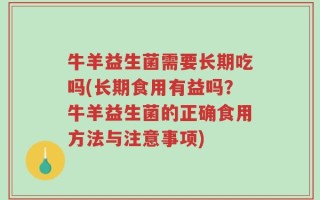 牛羊益生菌需要长期吃吗(长期食用有益吗？牛羊益生菌的正确食用方法与注意事项)