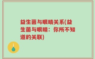 益生菌与眼睛关系(益生菌与眼睛：你所不知道的关联)