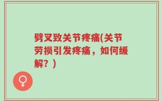 劈叉致关节疼痛(关节劳损引发疼痛，如何缓解？)