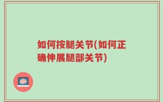 如何按腿关节(如何正确伸展腿部关节)