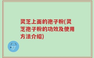 灵芝上面的孢子粉(灵芝孢子粉的功效及使用方法介绍)