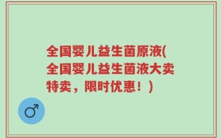 全国婴儿益生菌原液(全国婴儿益生菌液大卖特卖，限时优惠！)