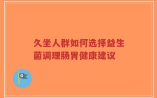 久坐人群如何选择益生菌调理肠胃健康建议