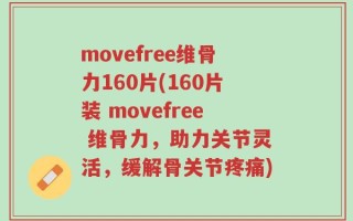 movefree维骨力160片(160片装 movefree 维骨力，助力关节灵活，缓解骨关节疼痛)