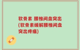 软骨素 腰椎间盘突出(软骨素缓解腰椎间盘突出疼痛)