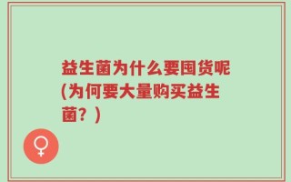 益生菌为什么要囤货呢(为何要大量购买益生菌？)