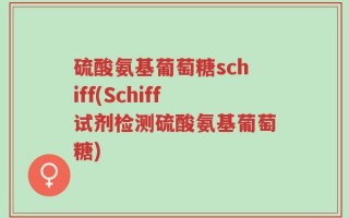 硫酸氨基葡萄糖schiff(Schiff试剂检测硫酸氨基葡萄糖)