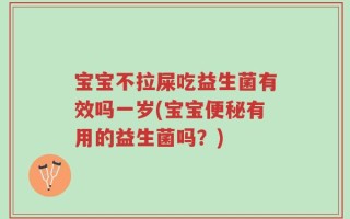 宝宝不拉屎吃益生菌有效吗一岁(宝宝便秘有用的益生菌吗？)