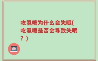 吃氨糖为什么会失眠(吃氨糖是否会导致失眠？)