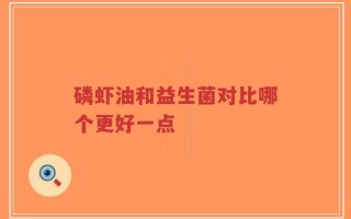 磷虾油和益生菌对比哪个更好一点