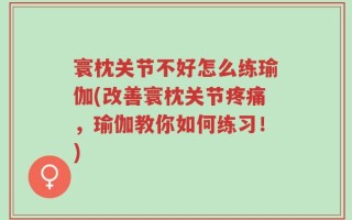 寰枕关节不好怎么练瑜伽(改善寰枕关节疼痛，瑜伽教你如何练习！)