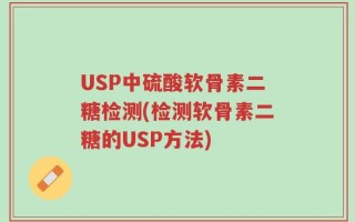 USP中硫酸软骨素二糖检测(检测软骨素二糖的USP方法)