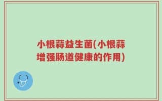 小根蒜益生菌(小根蒜增强肠道健康的作用)