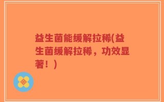 益生菌能缓解拉稀(益生菌缓解拉稀，功效显著！)