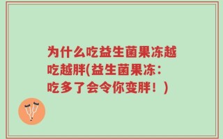 为什么吃益生菌果冻越吃越胖(益生菌果冻：吃多了会令你变胖！)