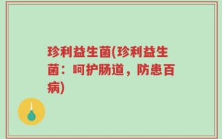 珍利益生菌(珍利益生菌：呵护肠道，防患百病)
