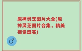 原神灵芝图片大全(原神灵芝图片合集，精美视觉盛宴)
