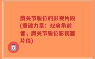 肩关节脱位的影视片段(重建力量：双肩承前者，肩关节脱位影视篇片段)