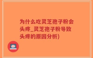 为什么吃灵芝孢子粉会头疼_灵芝孢子粉导致头疼的原因分析)