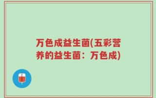 万色成益生菌(五彩营养的益生菌：万色成)