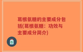 葛根氨糖的主要成分包括(葛根氨糖：功效与主要成分简介)