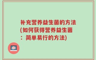补充营养益生菌的方法(如何获得营养益生菌：简单易行的方法)