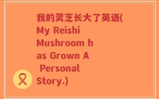 我的灵芝长大了英语(My Reishi Mushroom has Grown A Personal Story.)