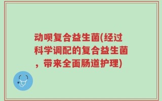 动呗复合益生菌(经过科学调配的复合益生菌，带来全面肠道护理)