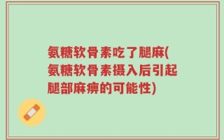 氨糖软骨素吃了腿麻(氨糖软骨素摄入后引起腿部麻痹的可能性)