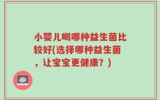 小婴儿喝哪种益生菌比较好(选择哪种益生菌，让宝宝更健康？)