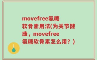 movefree氨糖软骨素用法(为关节健康，movefree氨糖软骨素怎么用？)