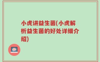 小虎讲益生菌(小虎解析益生菌的好处详细介绍)