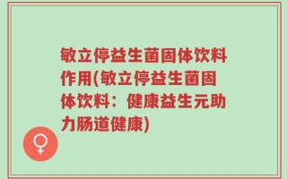 敏立停益生菌固体饮料作用(敏立停益生菌固体饮料：健康益生元助力肠道健康)