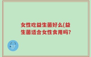 女性吃益生菌好么(益生菌适合女性食用吗？