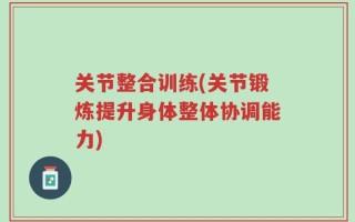 关节整合训练(关节锻炼提升身体整体协调能力)