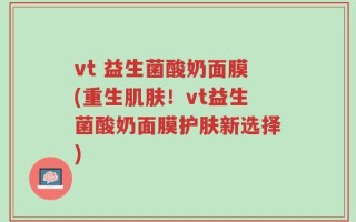 vt 益生菌酸奶面膜(重生肌肤！vt益生菌酸奶面膜护肤新选择)