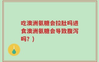 吃澳洲氨糖会拉肚吗进食澳洲氨糖会导致腹泻吗？)