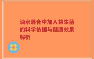 油水混合中加入益生菌的科学依据与健康效果解析