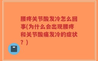 腰疼关节酸发冷怎么回事(为什么会出现腰疼和关节酸痛发冷的症状？)