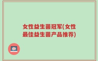 女性益生菌冠军(女性最佳益生菌产品推荐)