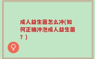 成人益生菌怎么冲(如何正确冲泡成人益生菌？)