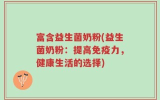 富含益生菌奶粉(益生菌奶粉：提高免疫力，健康生活的选择)