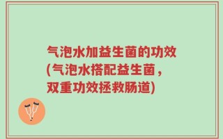 气泡水加益生菌的功效(气泡水搭配益生菌，双重功效拯救肠道)