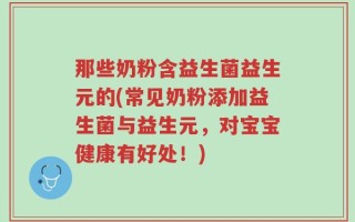 那些奶粉含益生菌益生元的(常见奶粉添加益生菌与益生元，对宝宝健康有好处！)